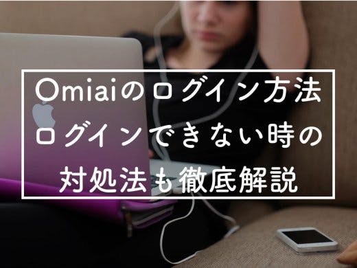 Omiai(おみあい)のログイン方法とログインできない時の対処法を徹底解説！